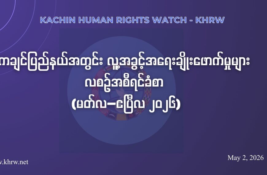 ကချင်ပြည်နယ်အတွင်း လူ့အခွင့်အရေးချိုးဖောက်မှုများ လစဉ်အစီရင်ခံစာ (မတ်လ–ဧပြီလ ၂၀၂၆)